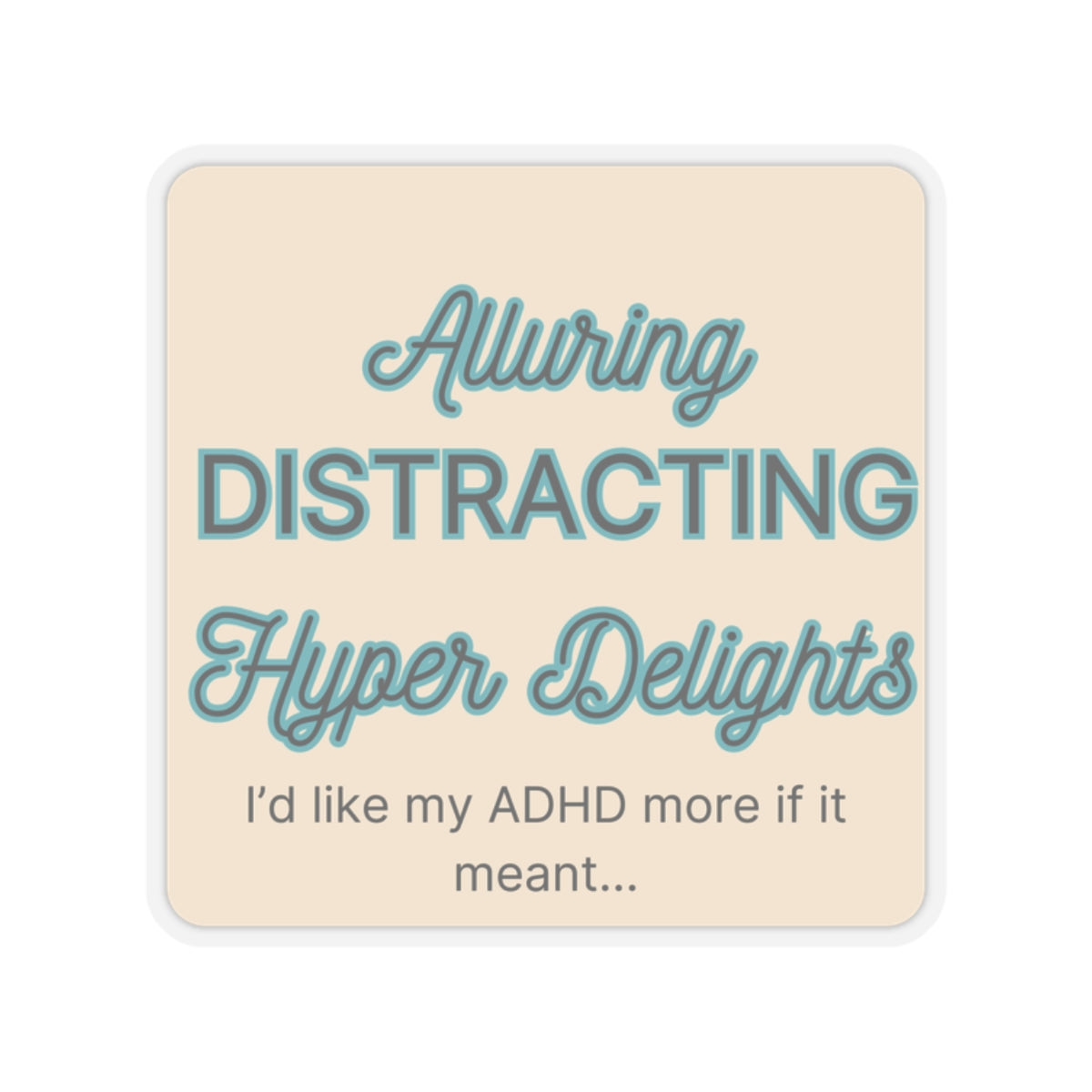 I'd like my ADHD more if it meant Alluring, Distracting...