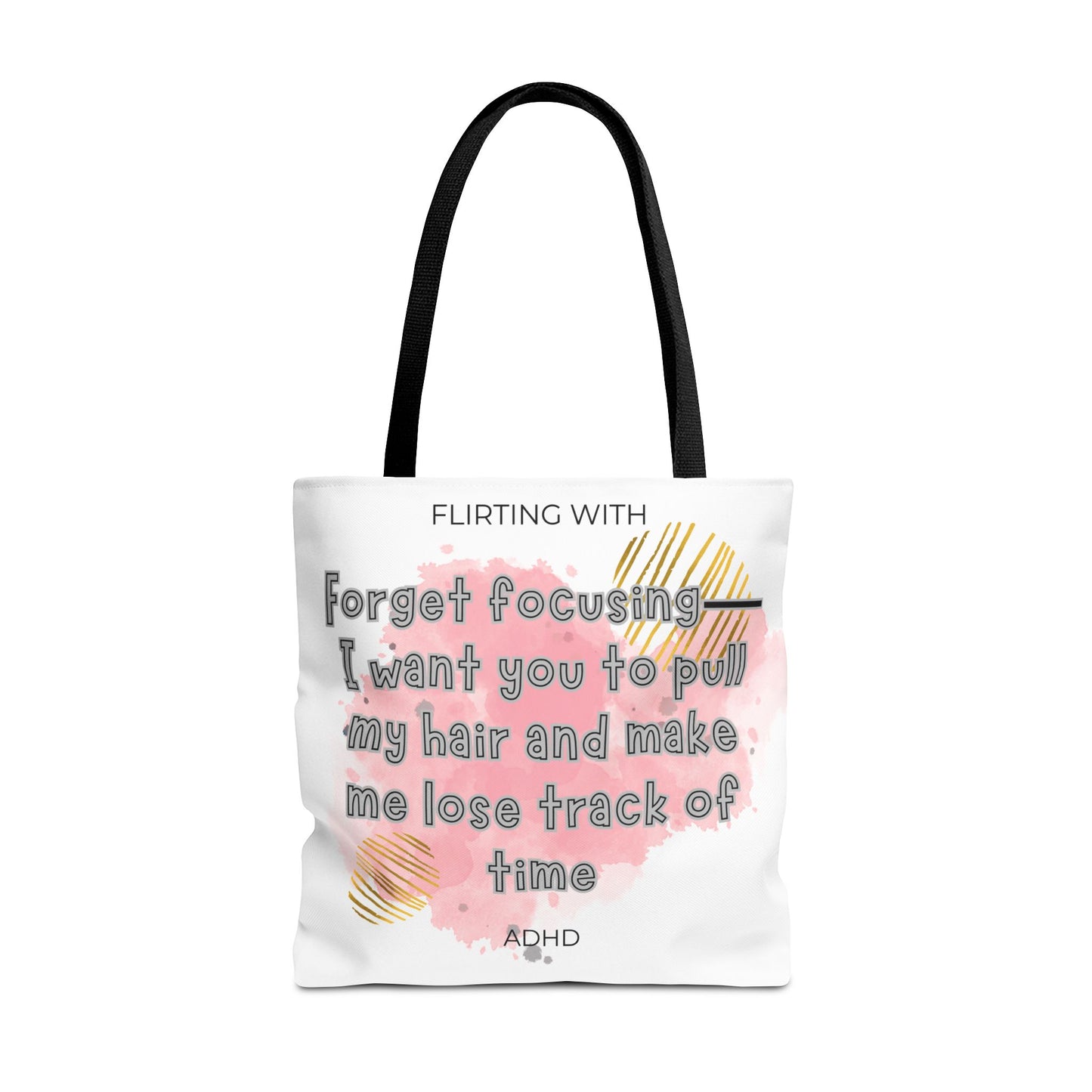 Flirting with ADHD: Forget Focus, I want you to pull my hair and make me lose track of time! Tote Bag