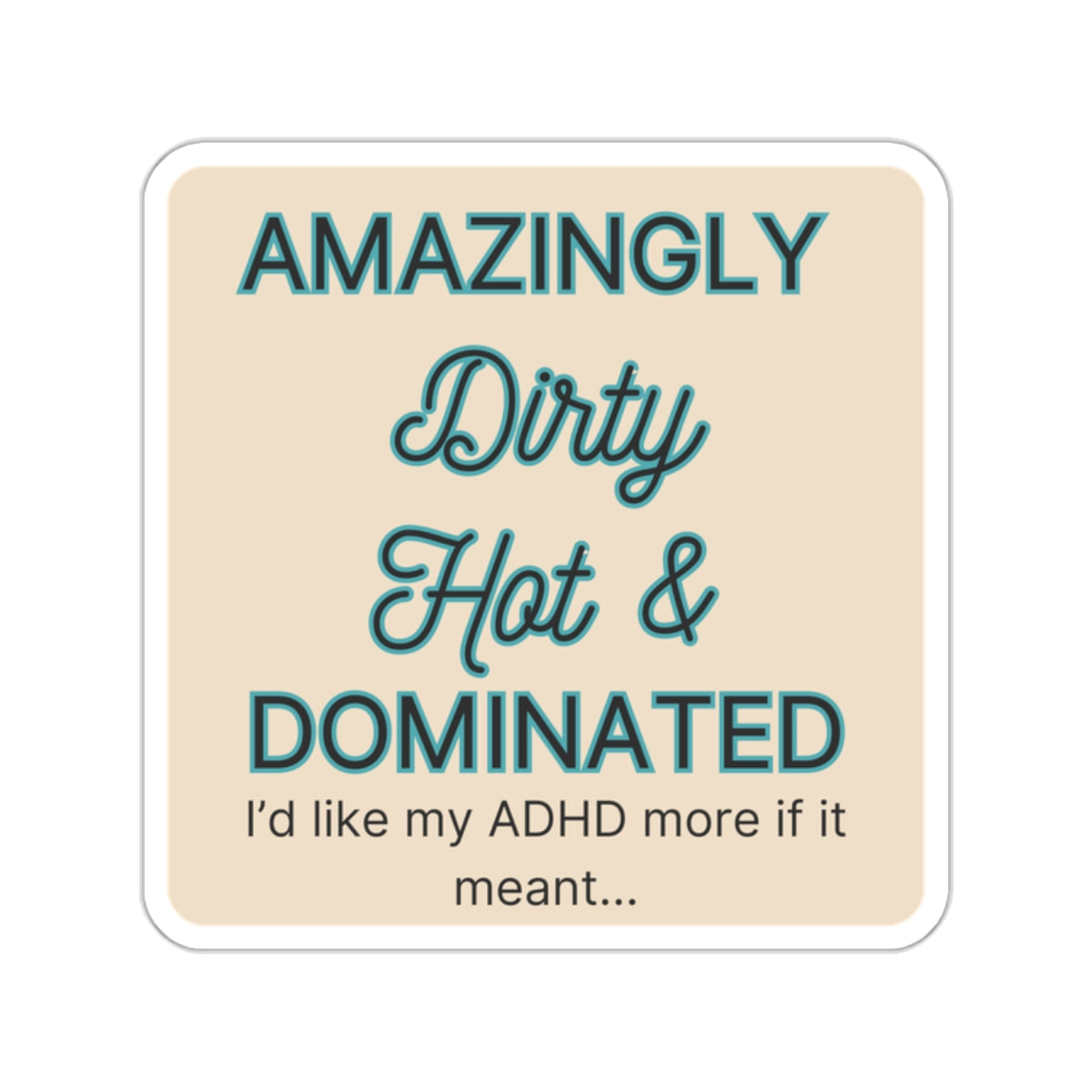 I'd like my ADHD more if it meant ... Amazingly Dirty...