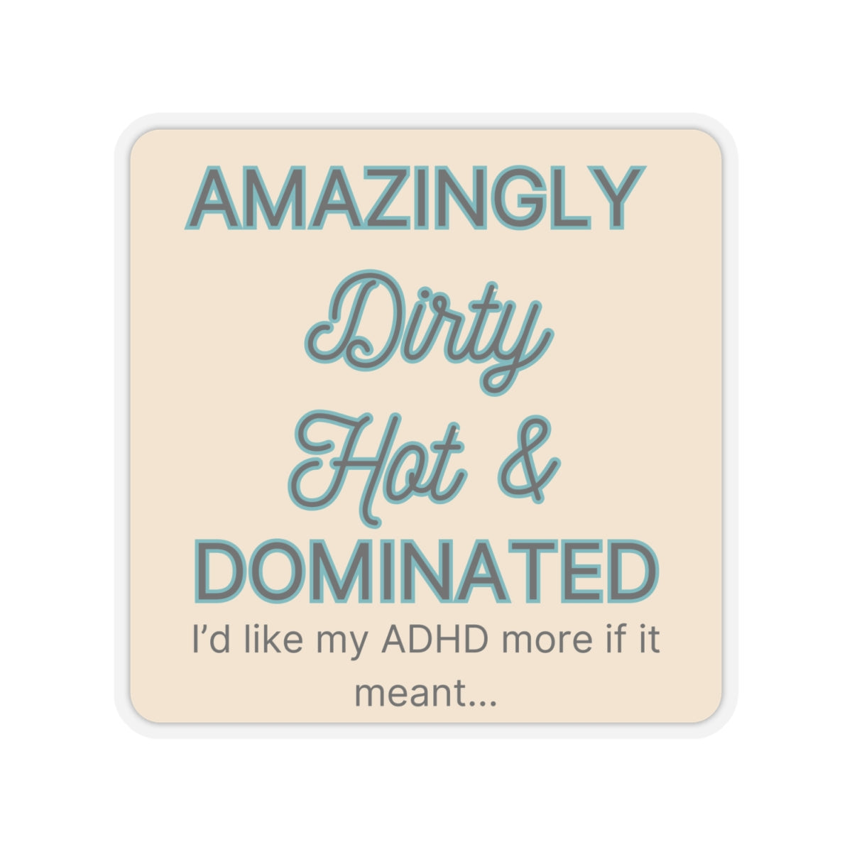 I'd like my ADHD more if it meant ... Amazingly Dirty...