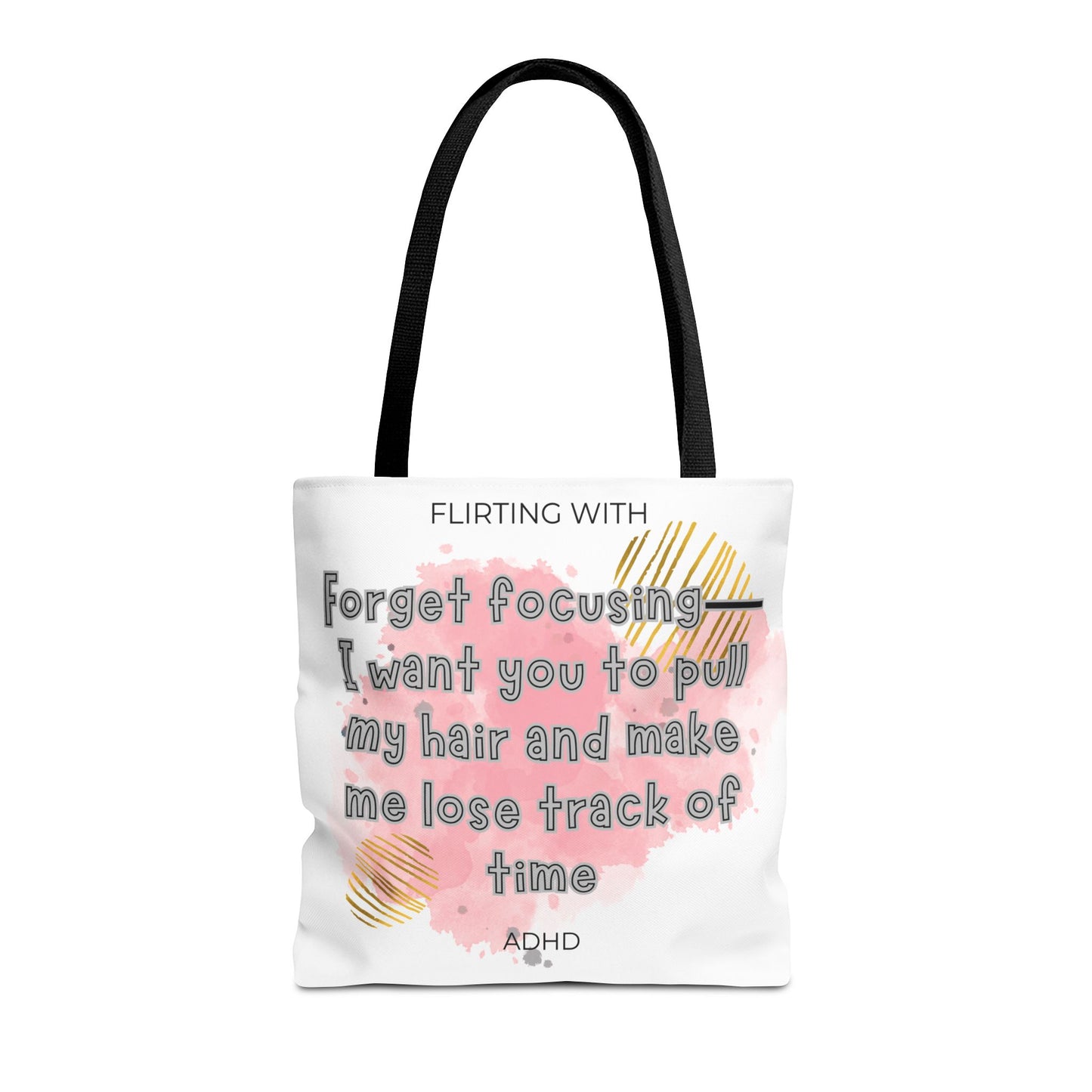 Flirting with ADHD: Forget Focus, I want you to pull my hair and make me lose track of time! Tote Bag