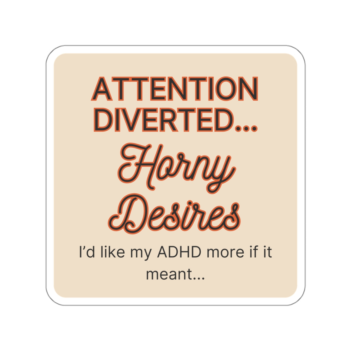 I'd like my ADHD more if it meant ... Attention Diverted Horny Desires