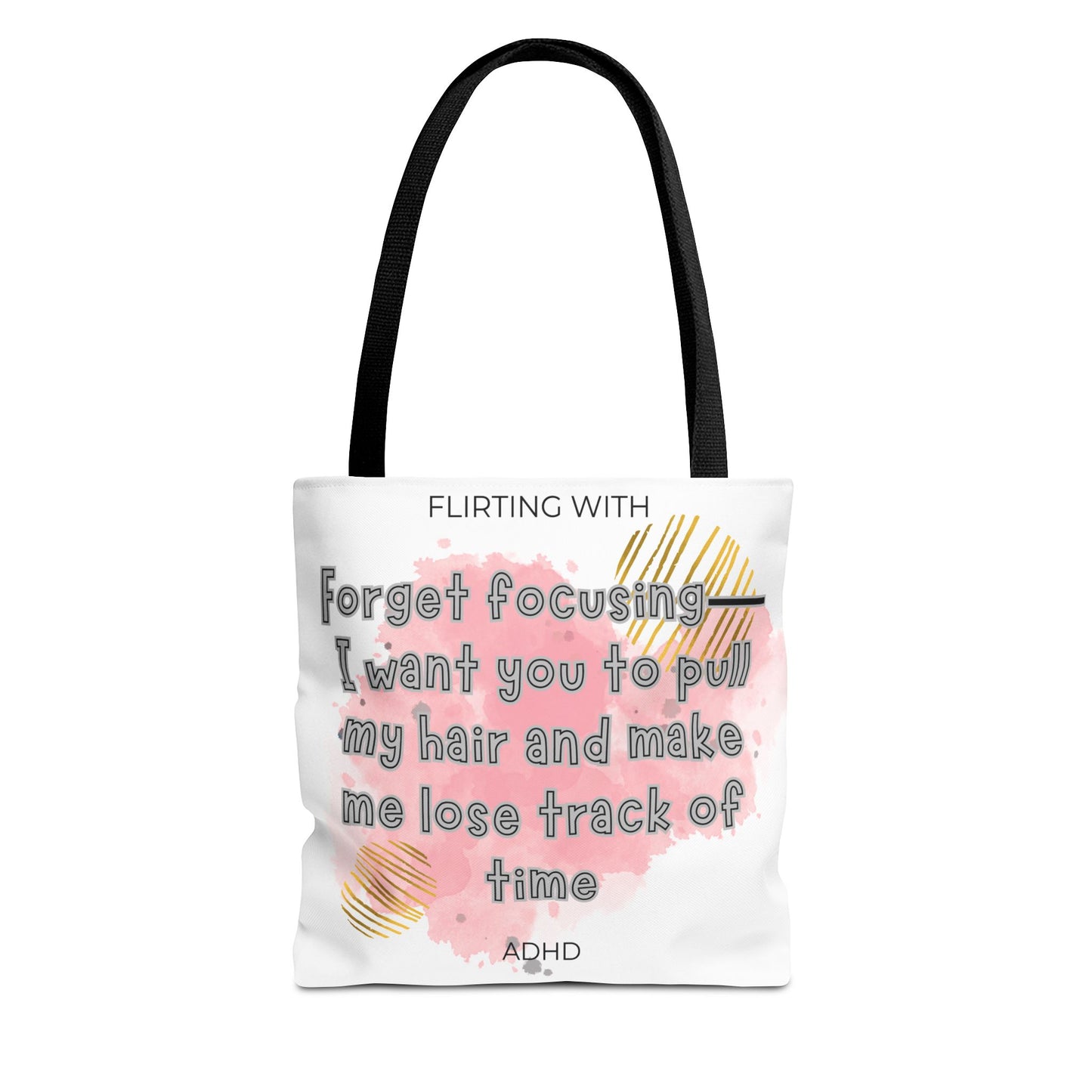 Flirting with ADHD: Forget Focus, I want you to pull my hair and make me lose track of time! Tote Bag