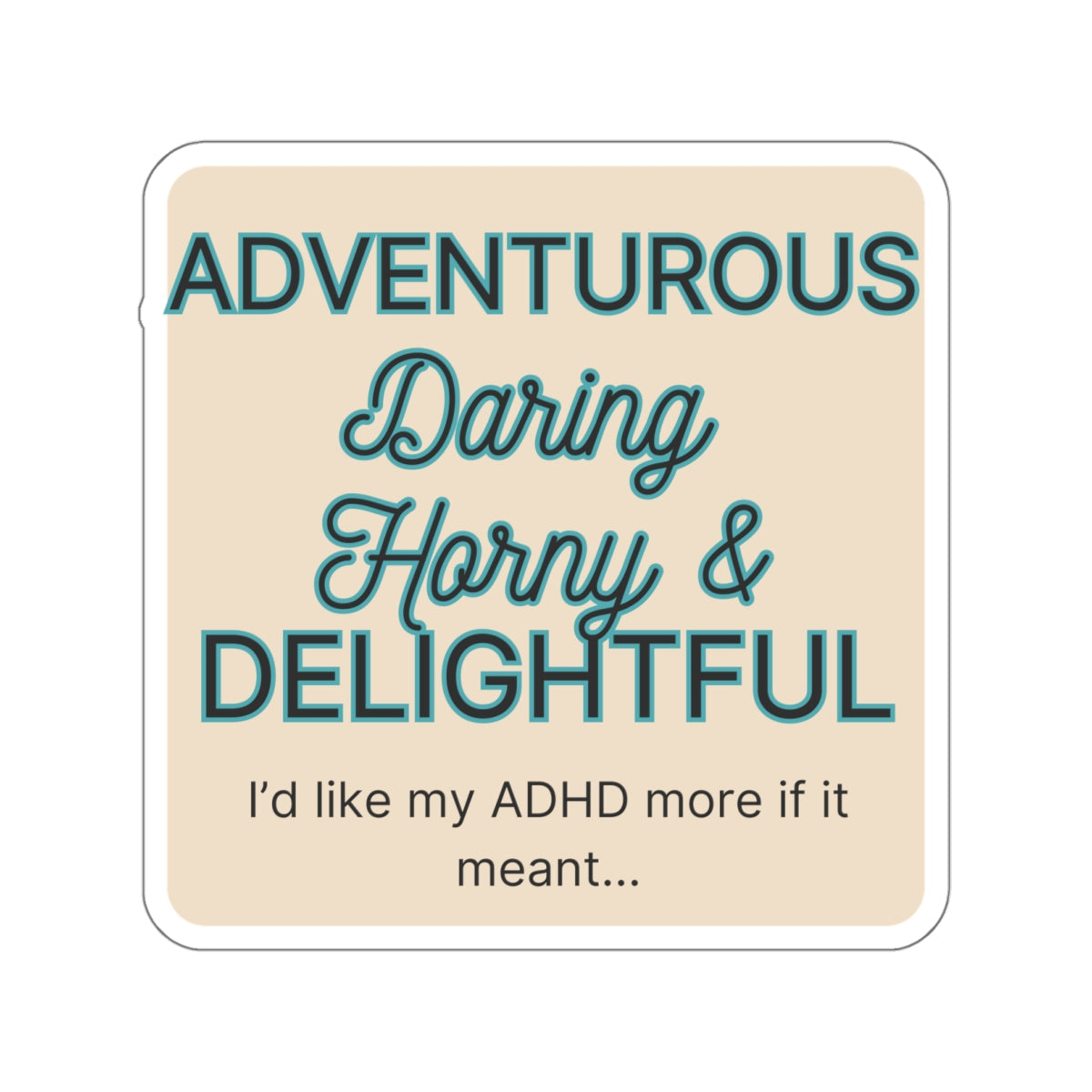 I'd like my ADHD more if it meant Adventurous Daring, Horny & Delightful