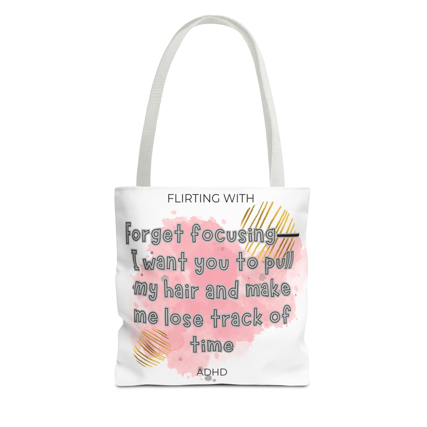 Flirting with ADHD: Forget Focus, I want you to pull my hair and make me lose track of time! Tote Bag