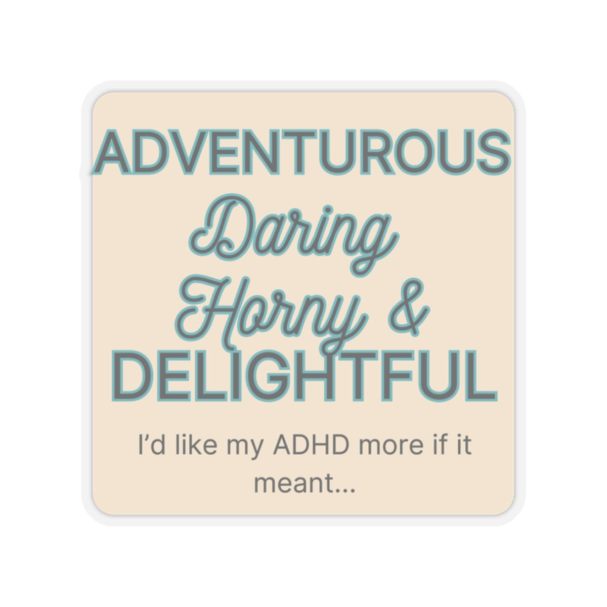 I'd like my ADHD more if it meant Adventurous Daring, Horny & Delightful