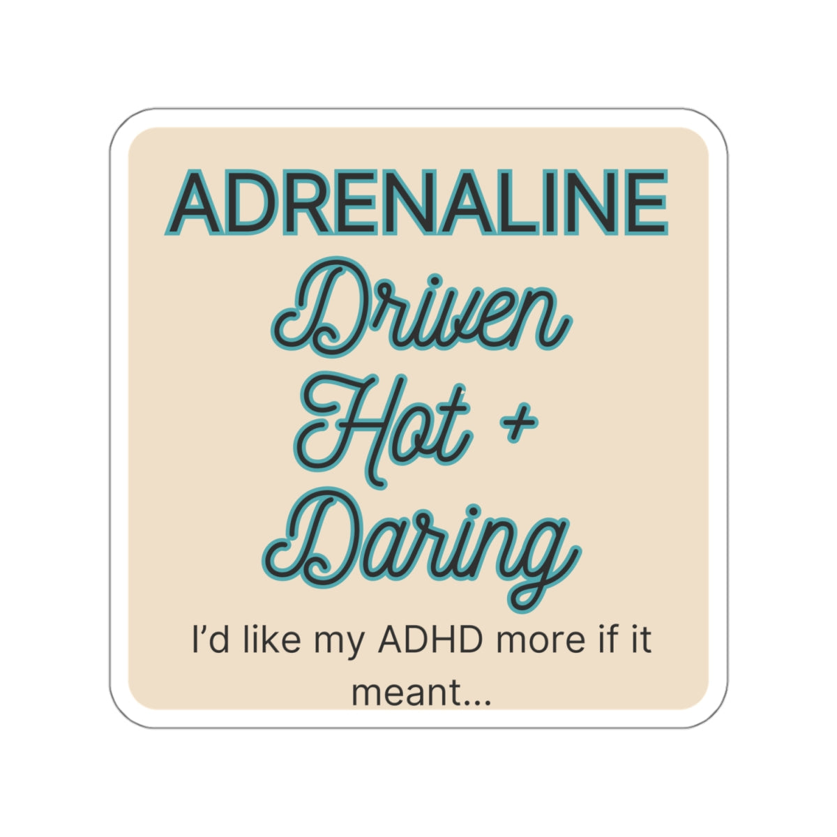 I'd like my ADHD more if it meant Adrenaline Driven Hot and Daring