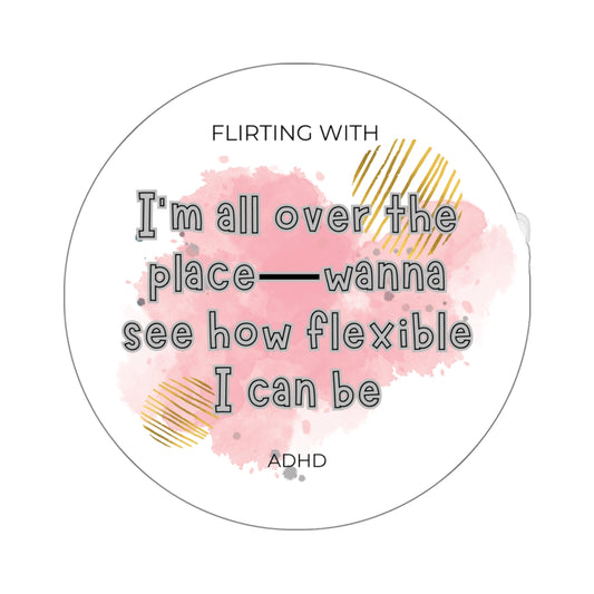 Flirting with ADHD: I'm all over the place, let me show you how flexible I can be