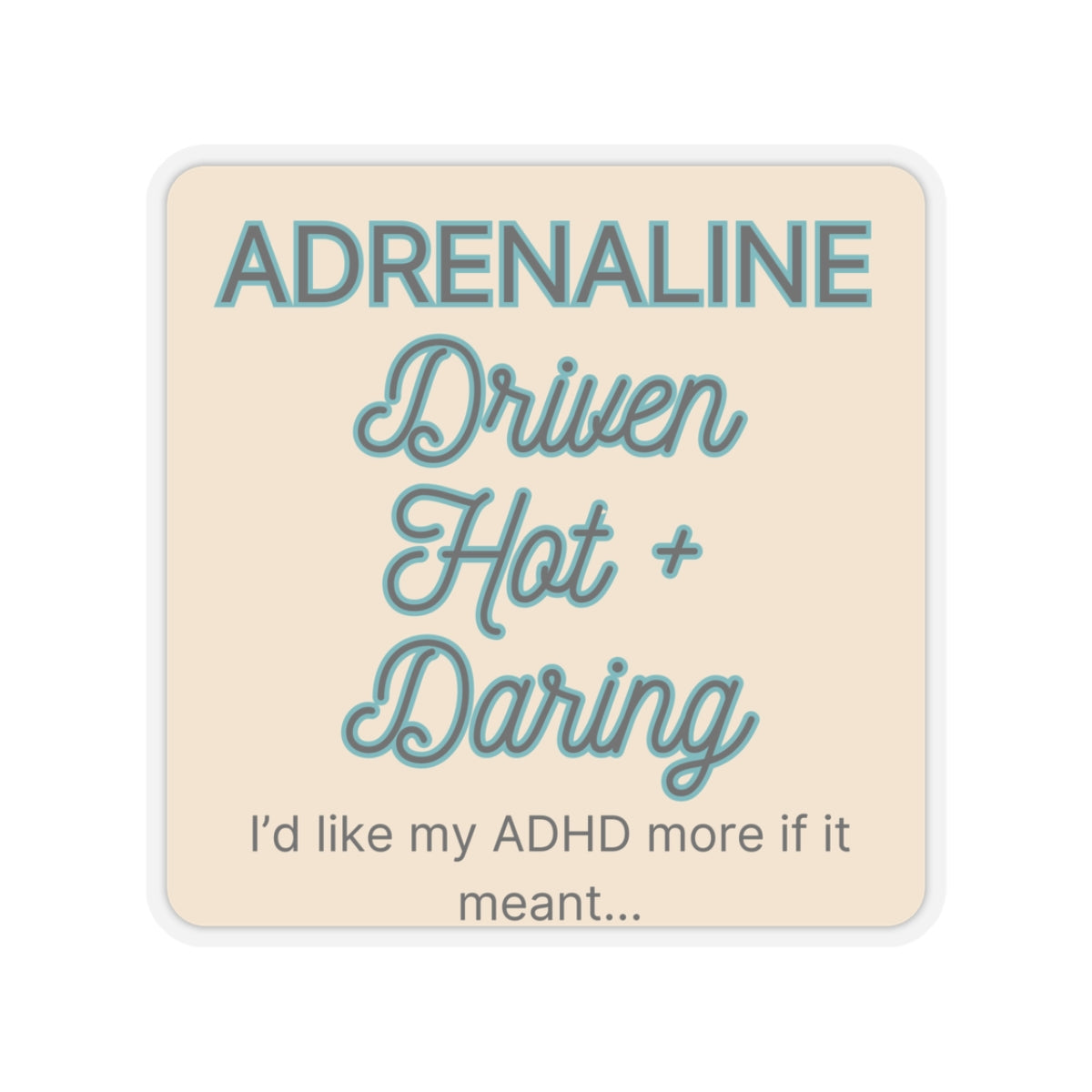 I'd like my ADHD more if it meant Adrenaline Driven Hot and Daring