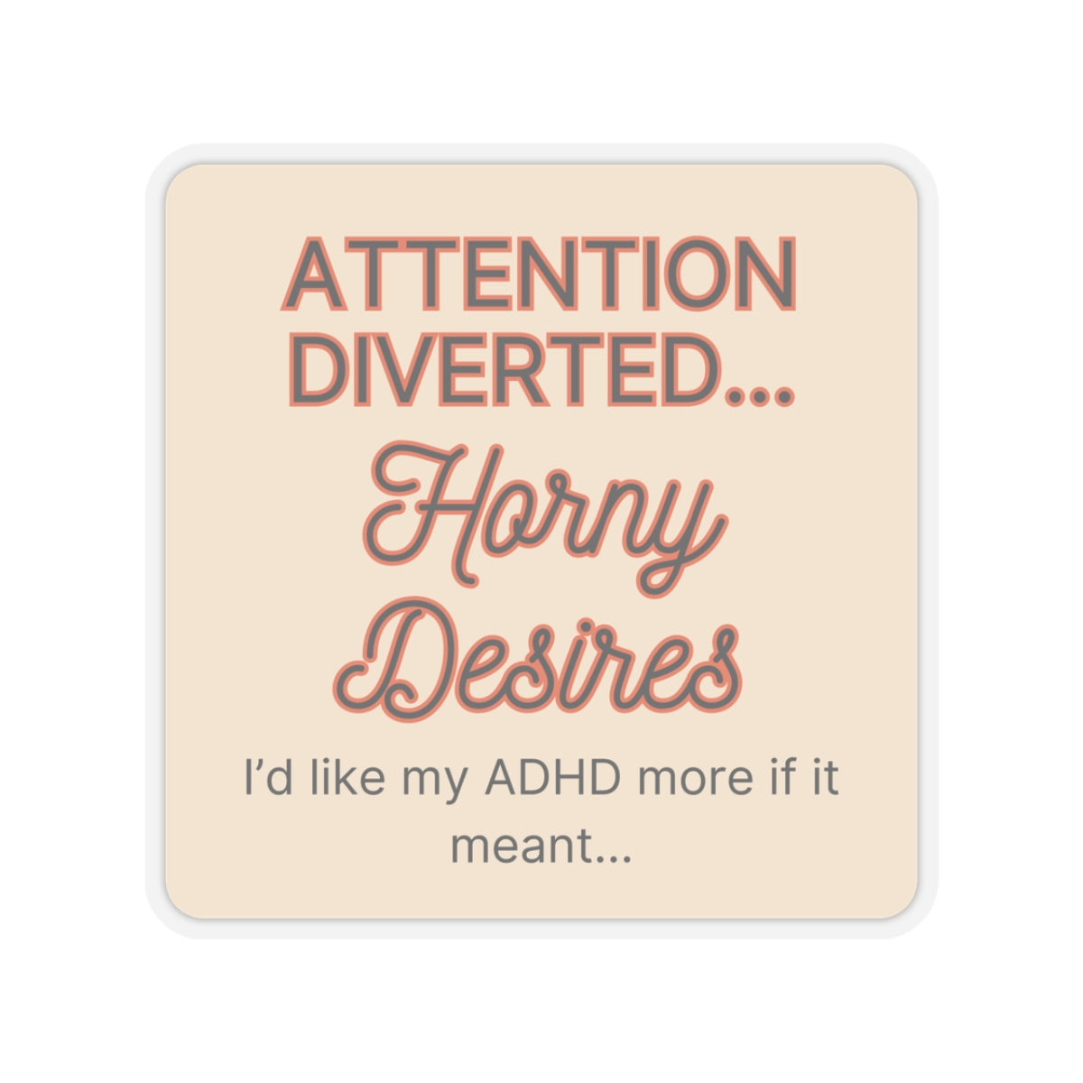 I'd like my ADHD more if it meant ... Attention Diverted Horny Desires