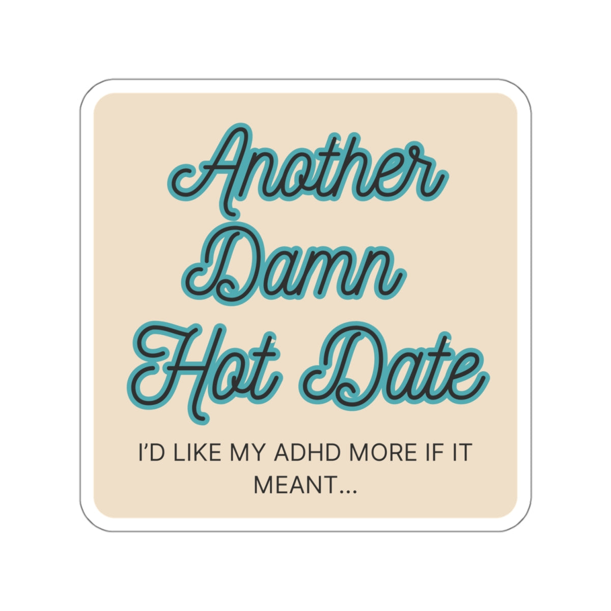 I'd like my ADHD more if it meant ... Another Damn Hot Date