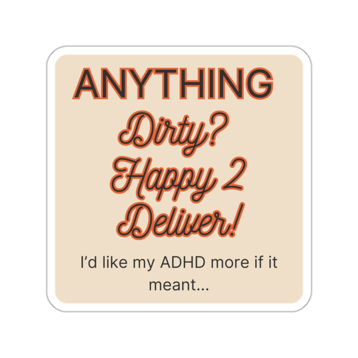 I'd like my ADHD more if it meant ... Anything Dirty...? Happy 2 Deliver