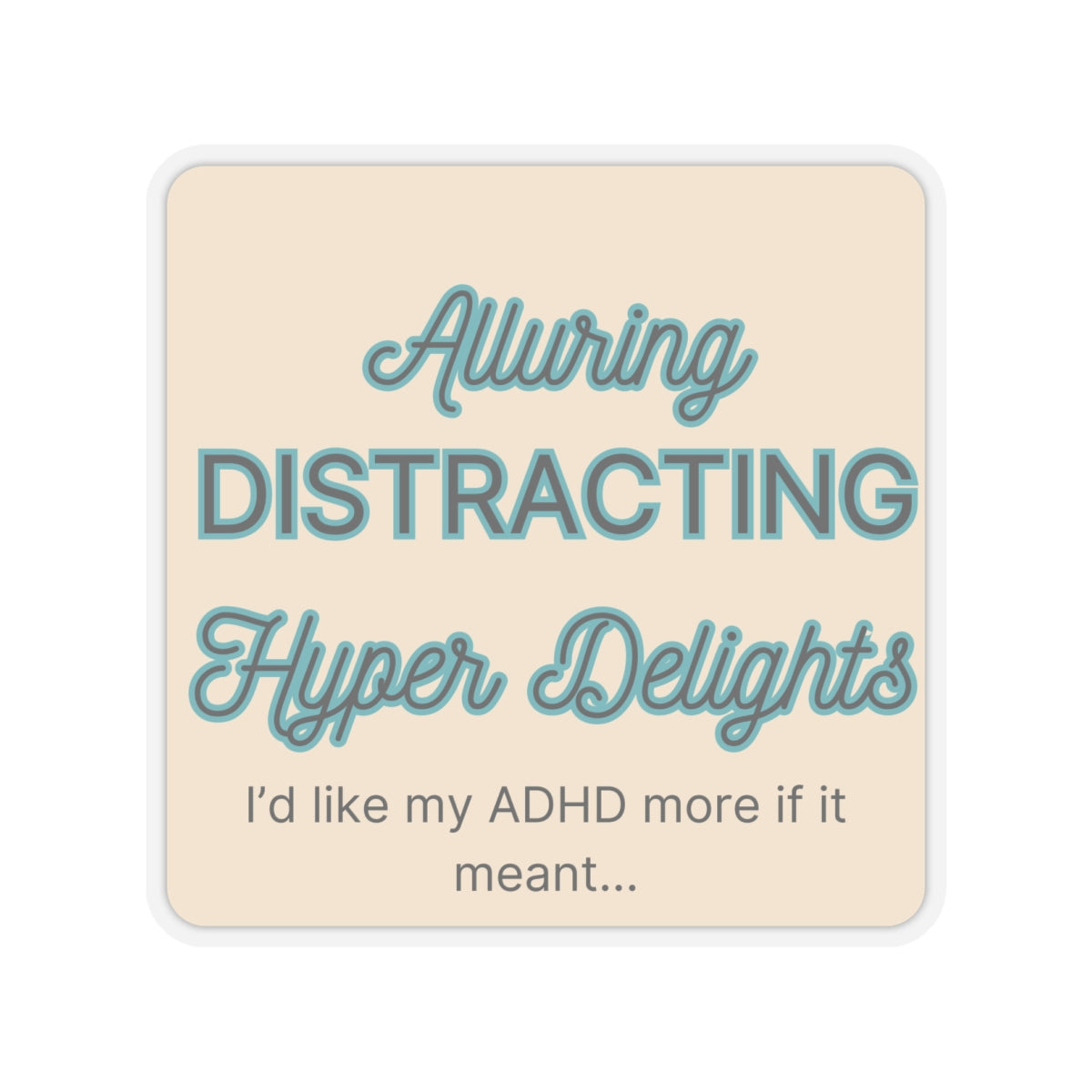 I'd like my ADHD more if it meant Alluring, Distracting...