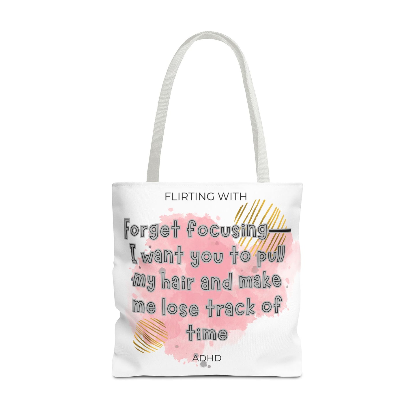 Flirting with ADHD: Forget Focus, I want you to pull my hair and make me lose track of time! Tote Bag