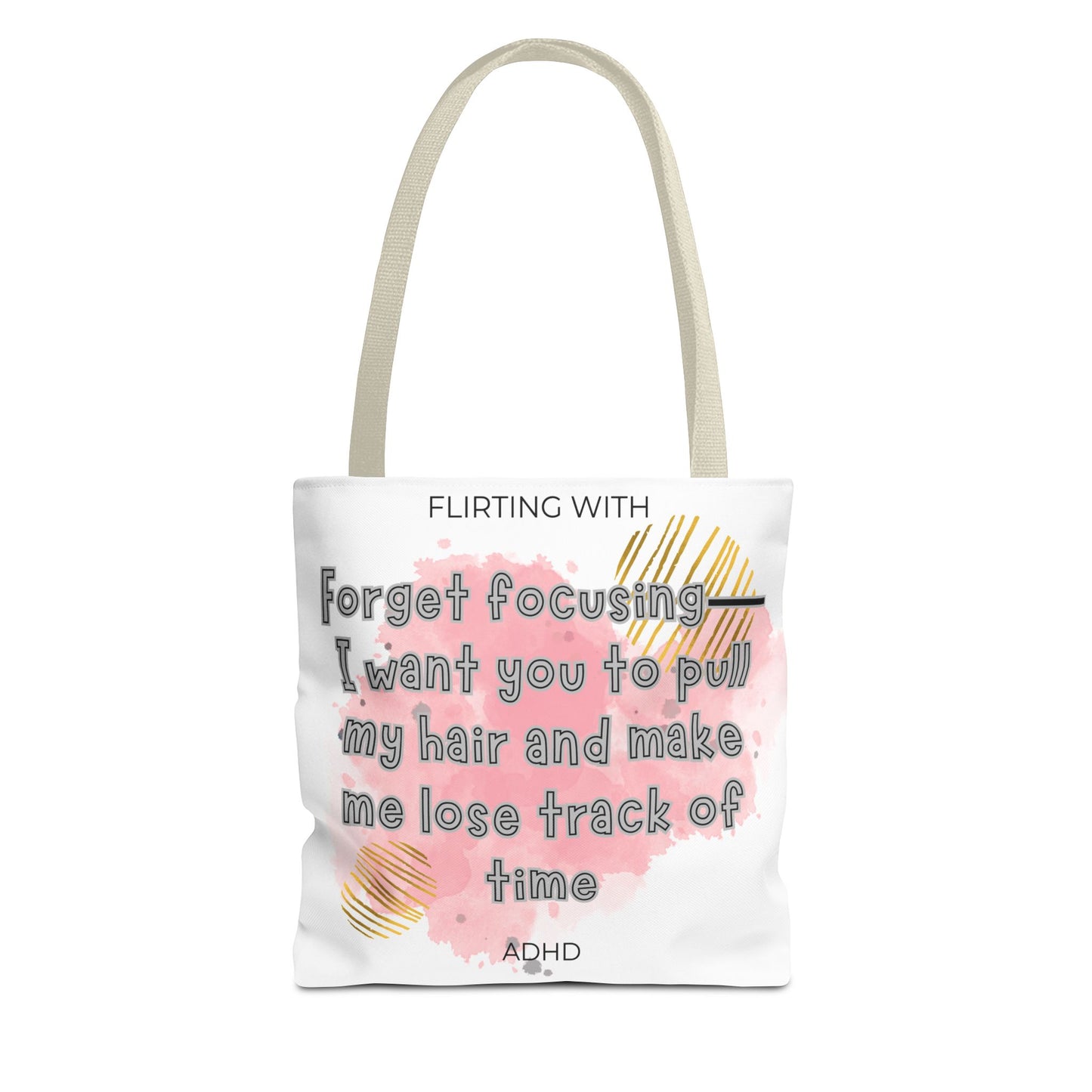 Flirting with ADHD: Forget Focus, I want you to pull my hair and make me lose track of time! Tote Bag